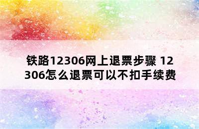 铁路12306网上退票步骤 12306怎么退票可以不扣手续费